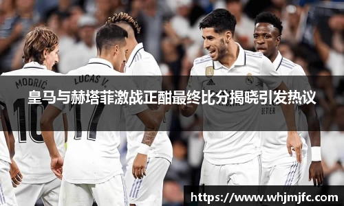 皇马与赫塔菲激战正酣最终比分揭晓引发热议