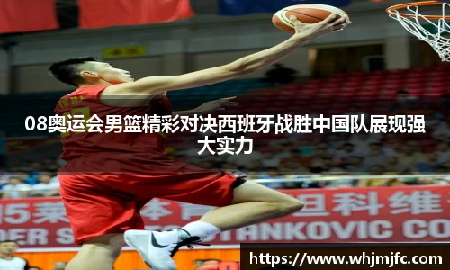 08奥运会男篮精彩对决西班牙战胜中国队展现强大实力